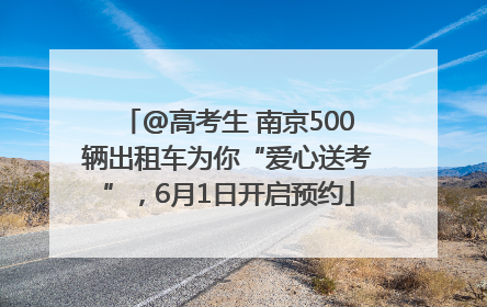 @高考生 南京500辆出租车为你“爱心送考”，6月1日开启预约