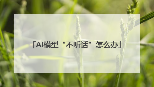 AI模型“不听话”怎么办