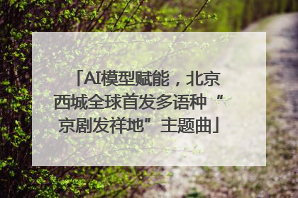 AI模型赋能，北京西城全球首发多语种“京剧发祥地”主题曲