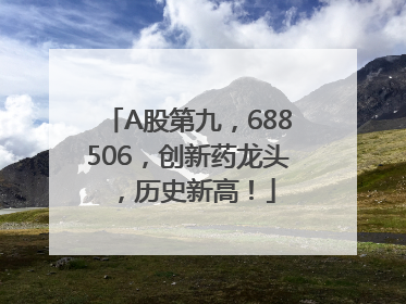 A股第九，688506，创新药龙头，历史新高！
