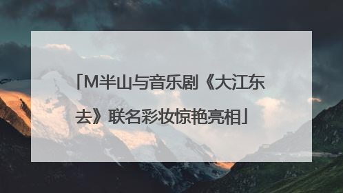 M半山与音乐剧《大江东去》联名彩妆惊艳亮相