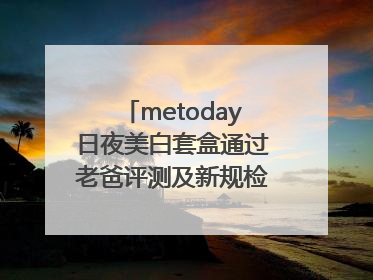 metoday日夜美白套盒通过老爸评测及新规检测：历时182天验证有效性